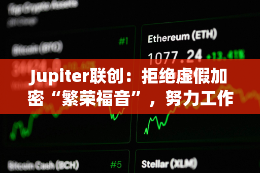 Jupiter联创：拒绝虚假加密“繁荣福音”，努力工作使一切真正有意义