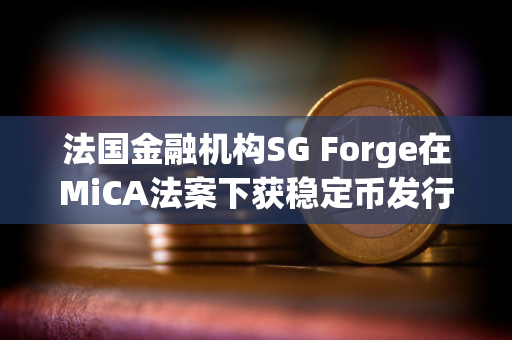 法国金融机构SG Forge在MiCA法案下获稳定币发行资格及白皮书解析