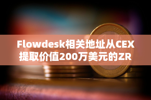 Flowdesk相关地址从CEX提取价值200万美元的ZRO