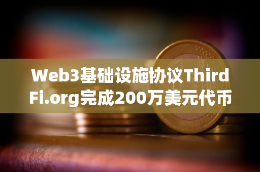 Web3基础设施协议ThirdFi.org完成200万美元代币融资