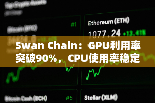 Swan Chain：GPU利用率突破90%，CPU使用率稳定在50%以上