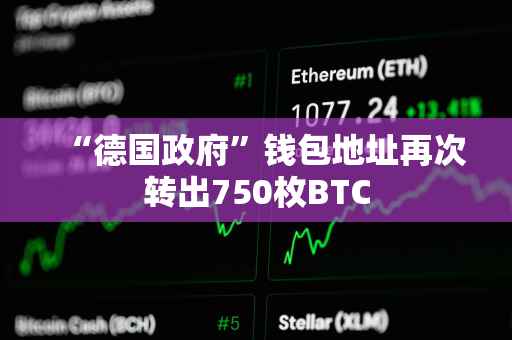 “德国政府”钱包地址再次转出750枚BTC