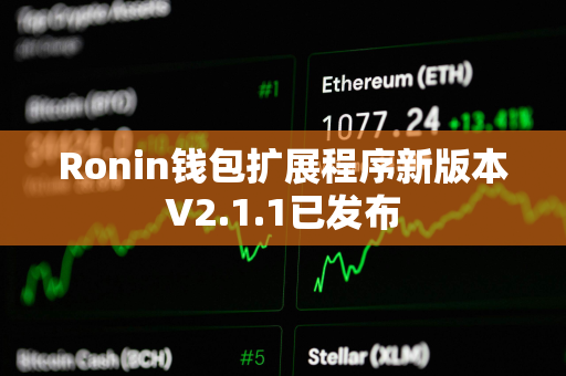 Ronin钱包扩展程序新版本V2.1.1已发布