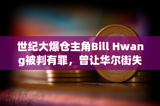 世纪大爆仓主角Bill Hwang被判有罪，曾让华尔街失血百亿美元