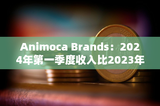 Animoca Brands：2024年第一季度收入比2023年第一季度增长72%