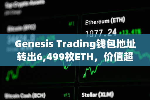 Genesis Trading钱包地址转出6,499枚ETH，价值超2000万美元