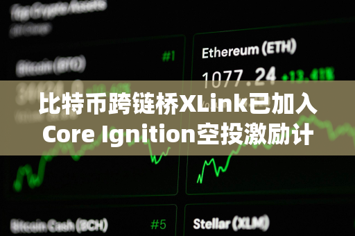 比特币跨链桥XLink已加入Core Ignition空投激励计划