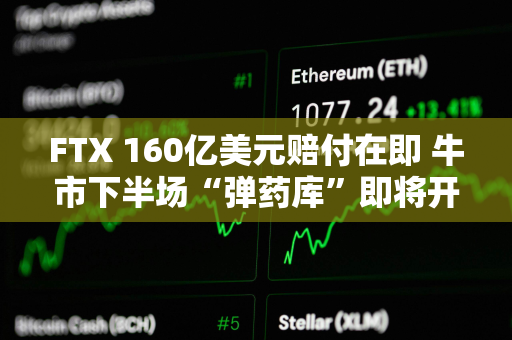 FTX 160亿美元赔付在即 牛市下半场“弹药库”即将开启？