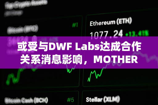 或受与DWF Labs达成合作关系消息影响，MOTHER代币1小时涨幅超47%