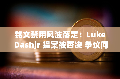 铭文禁用风波落定：Luke Dashjr 提案被否决 争议何去何从？