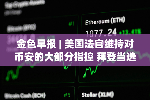 金色早报 | 美国法官维持对币安的大部分指控 拜登当选概率为16%