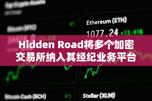 Hidden Road将多个加密交易所纳入其经纪业务平台