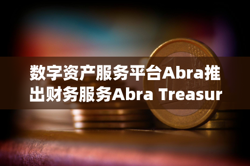 数字资产服务平台Abra推出财务服务Abra Treasury