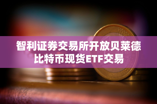 智利证券交易所开放贝莱德比特币现货ETF交易