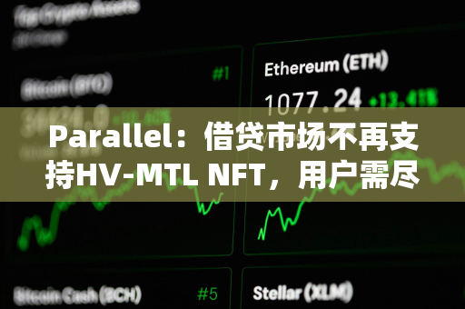 Parallel：借贷市场不再支持HV-MTL NFT，用户需尽快提取资产