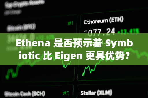 Ethena 是否预示着 Symbiotic 比 Eigen 更具优势？