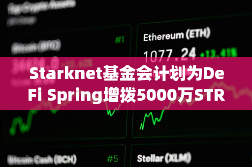 Starknet基金会计划为DeFi Spring增拨5000万STRK