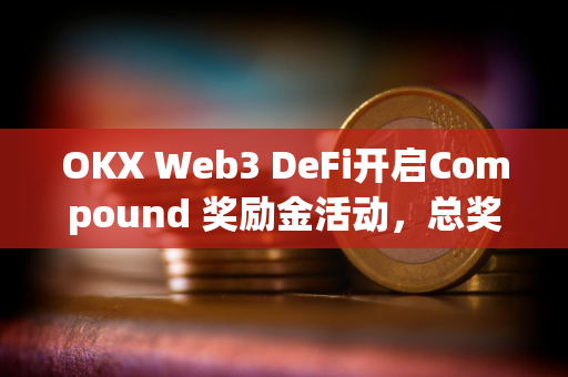 OKX Web3 DeFi开启Compound 奖励金活动，总奖池达10万枚ARB