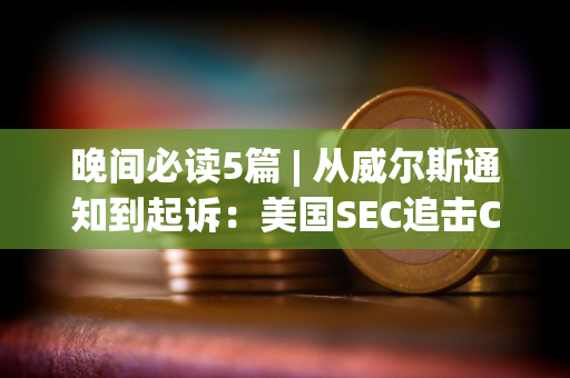 晚间必读5篇 | 从威尔斯通知到起诉：美国SEC追击Consensys