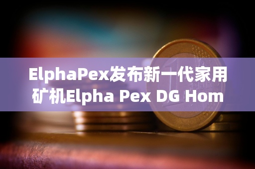 ElphaPex发布新一代家用矿机Elpha Pex DG Home1.0