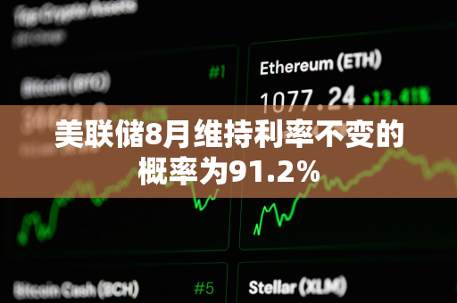 美联储8月维持利率不变的概率为91.2%