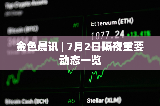 金色晨讯 | 7月2日隔夜重要动态一览