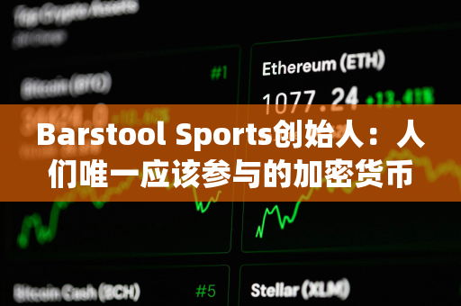 Barstool Sports创始人：人们唯一应该参与的加密货币是比特币