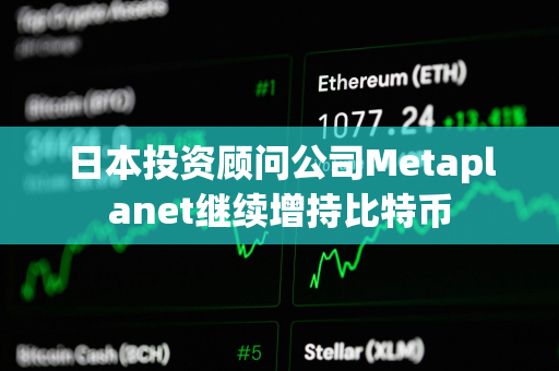 日本投资顾问公司Metaplanet继续增持比特币