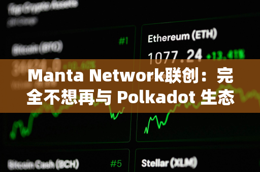 Manta Network联创：完全不想再与 Polkadot 生态系统及其团队接触