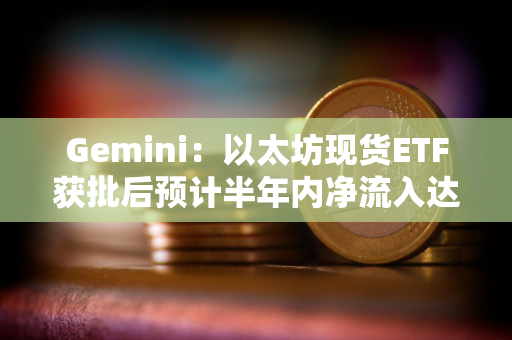 Gemini：以太坊现货ETF获批后预计半年内净流入达50亿美元