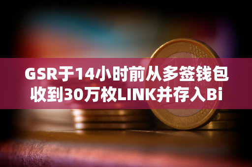 GSR于14小时前从多签钱包收到30万枚LINK并存入Binance