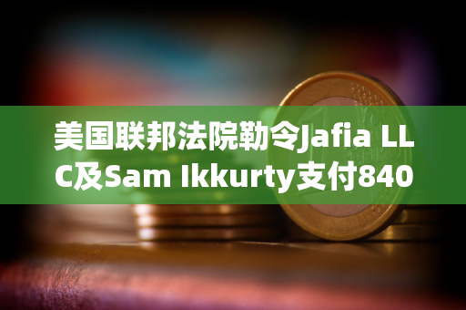 美国联邦法院勒令Jafia LLC及Sam Ikkurty支付8400万美元以了结欺诈指控