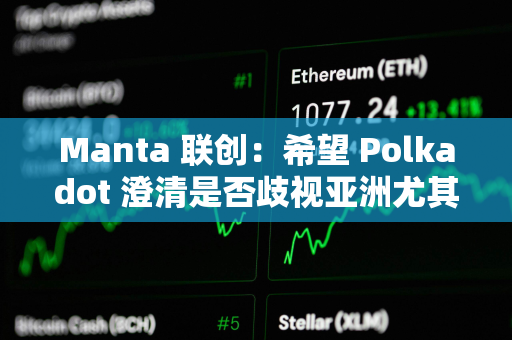 Manta 联创：希望 Polkadot 澄清是否歧视亚洲尤其是中国开发者