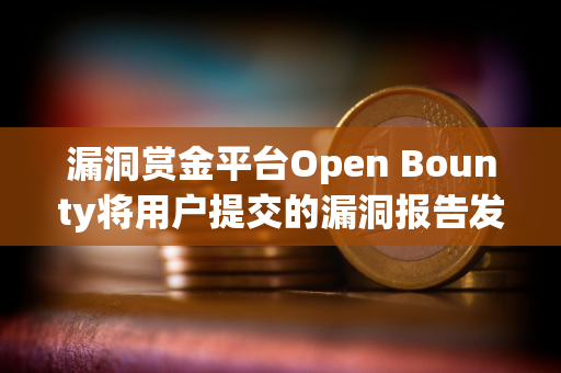 漏洞赏金平台Open Bounty将用户提交的漏洞报告发布在公共区块链上后，遭安全研究人员批评