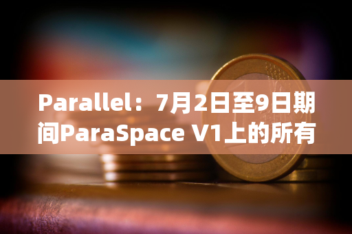 Parallel：7月2日至9日期间ParaSpace V1上的所有市场将被冻结