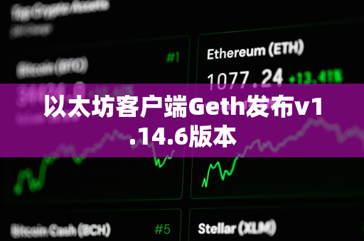 以太坊客户端Geth发布v1.14.6版本