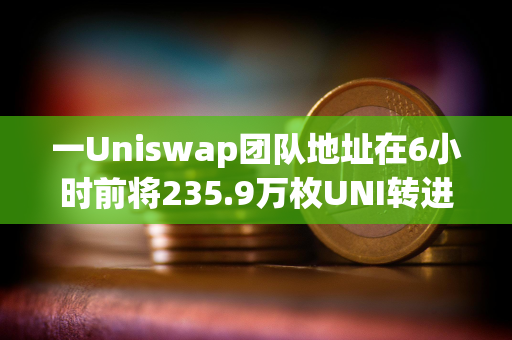 一Uniswap团队地址在6小时前将235.9万枚UNI转进Coinbase Prime