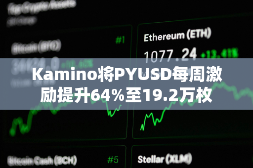 Kamino将PYUSD每周激励提升64%至19.2万枚