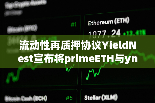 流动性再质押协议YieldNest宣布将primeETH与ynLSD合并