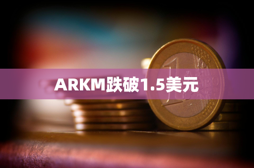 ARKM跌破1.5美元