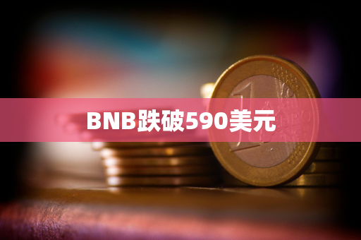 BNB跌破590美元