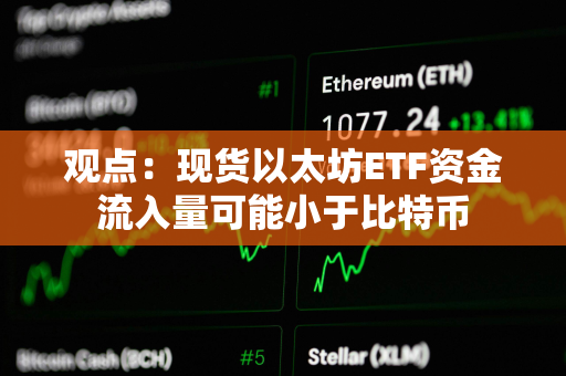 观点：现货以太坊ETF资金流入量可能小于比特币