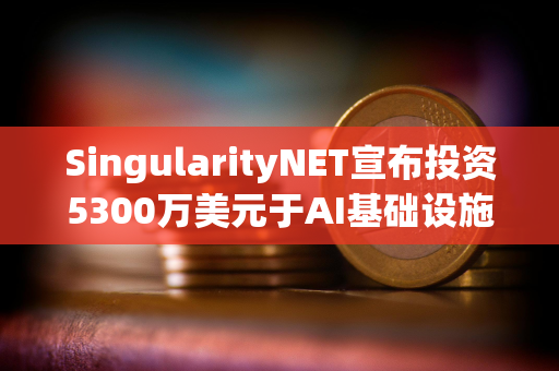 SingularityNET宣布投资5300万美元于AI基础设施和模块化超级计算机