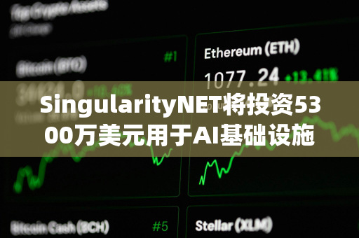 SingularityNET将投资5300万美元用于AI基础设施和模块化超级计算机