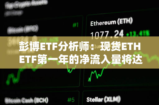 彭博ETF分析师：现货ETH ETF第一年的净流入量将达到50-60亿美元