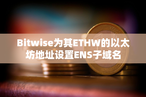 Bitwise为其ETHW的以太坊地址设置ENS子域名