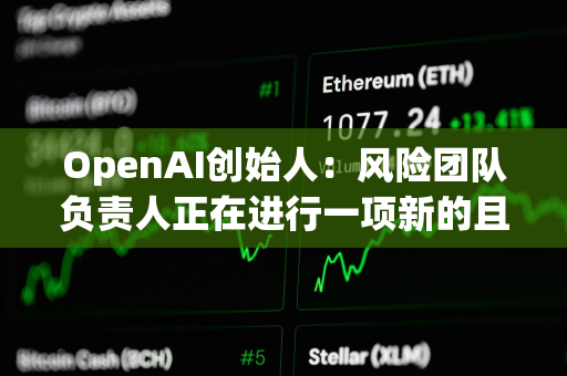 OpenAI创始人：风险团队负责人正在进行一项新的且非常重要的研究项目