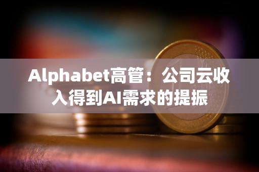 Alphabet高管：公司云收入得到AI需求的提振