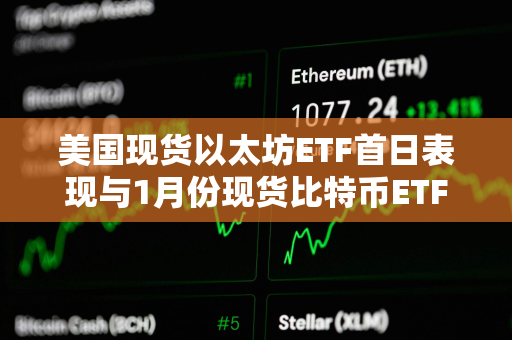 美国现货以太坊ETF首日表现与1月份现货比特币ETF交易量相距甚远