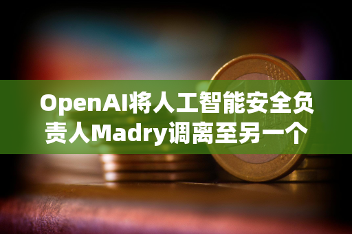 OpenAI将人工智能安全负责人Madry调离至另一个职位